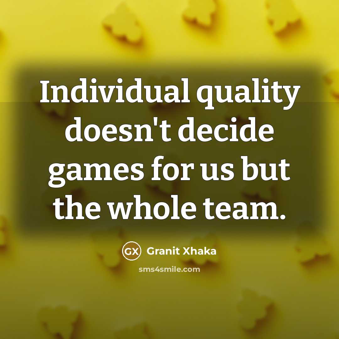 “Individual quality doesn't decide games for us but the whole…” quote by Granit Xhaka