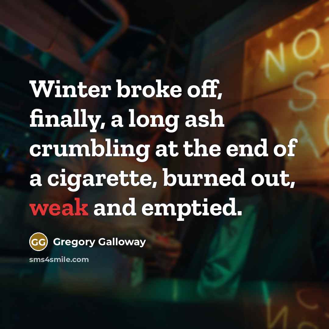 “Winter broke off, finally, a long ash crumbling at the…” quote by Gregory Galloway