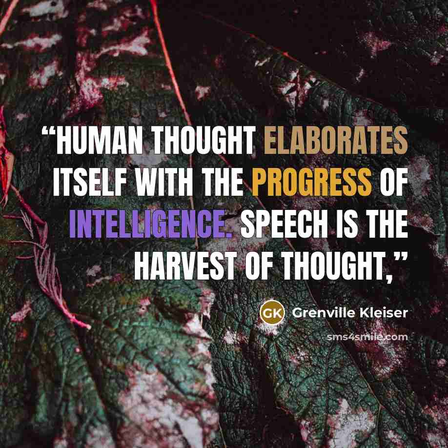 “Human thought elaborates itself with the progress of intelligence. Speech is the harvest of thought,” quote by Grenville Kleiser