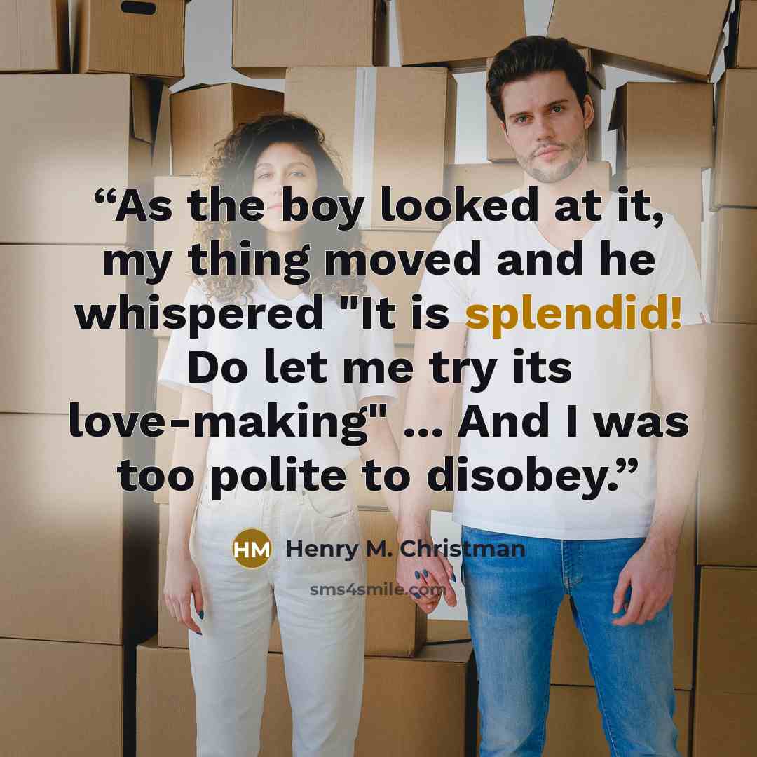 “As the boy looked at it, my thing moved and he whispered "It is splendid! Do let me try its love-making" ... And I was too polite to disobey.” quote by Henry M. Christman