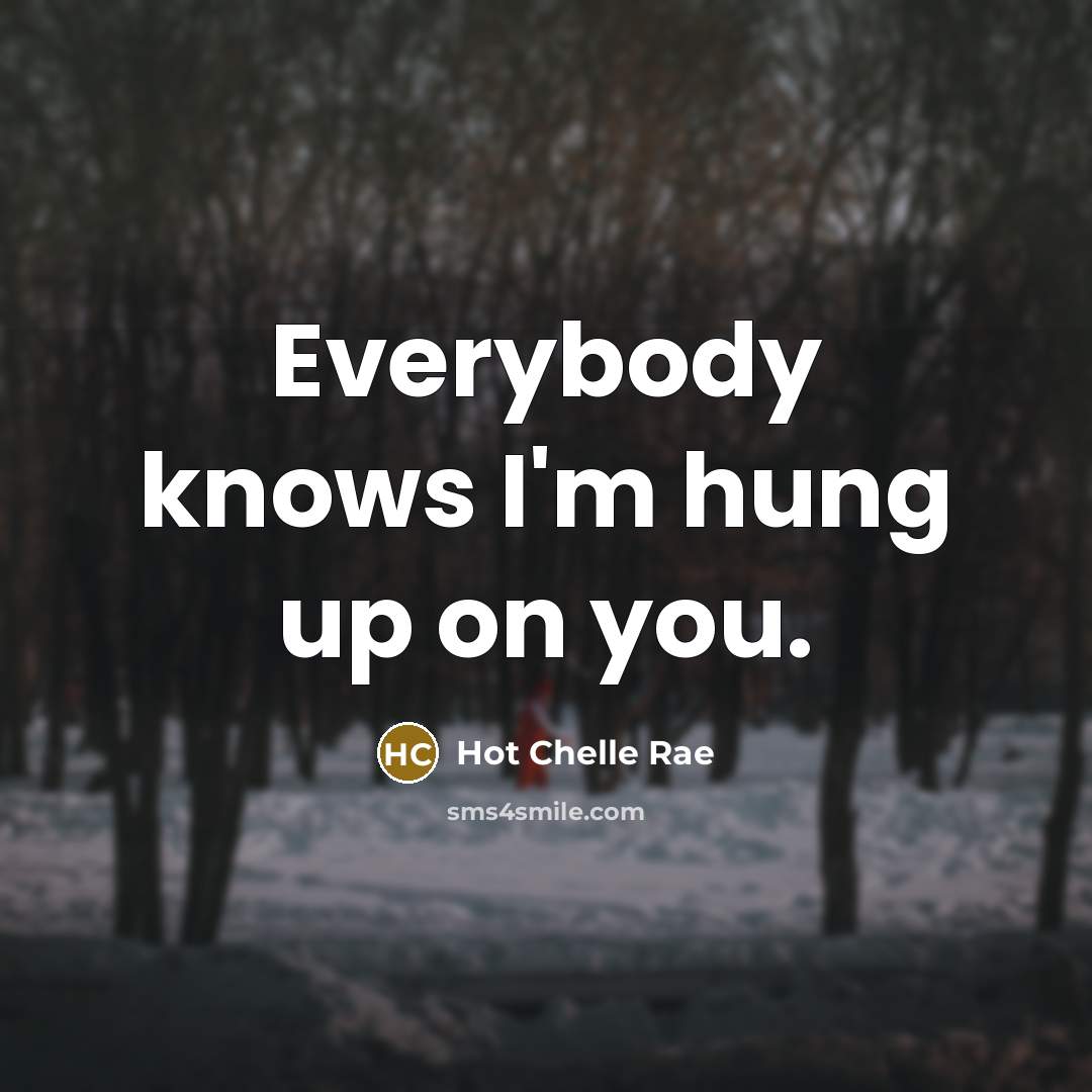 “Everybody knows I'm hung up on you.” quote by Hot Chelle Rae