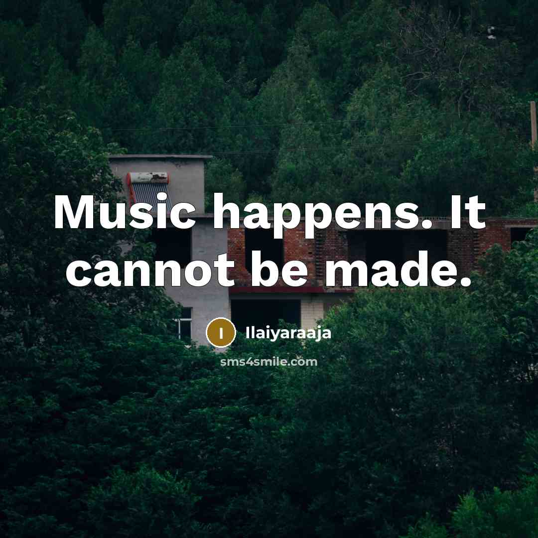 “Music happens. It cannot be made.…” quote by Ilaiyaraaja