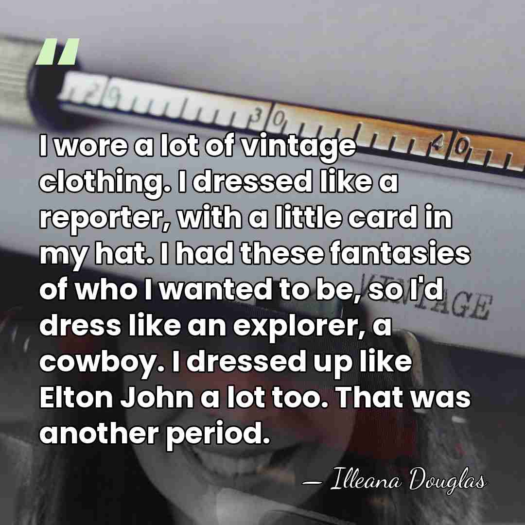 I wore a lot of vintage clothing. I dressed like a reporter,&hellip; - Illeana Douglas