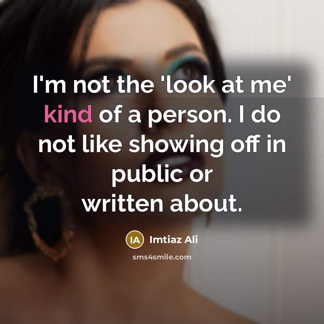 “I'm not the 'look at me' kind of a person.…” quote by Imtiaz Ali