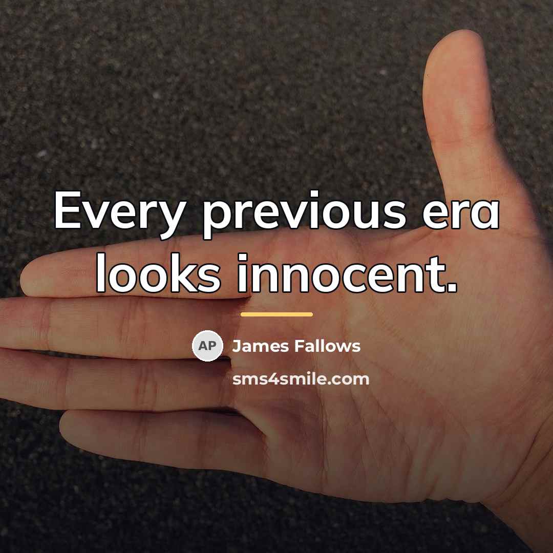 “Every previous era looks innocent.…” quote by James Fallows
