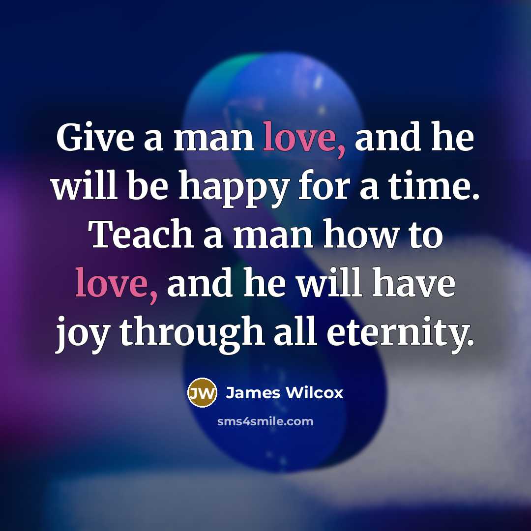 “Give a man love, and he will be happy for…” quote by James Wilcox