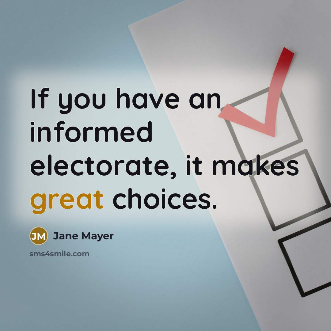 “If you have an informed electorate, it makes great choices.…” quote by Jane Mayer