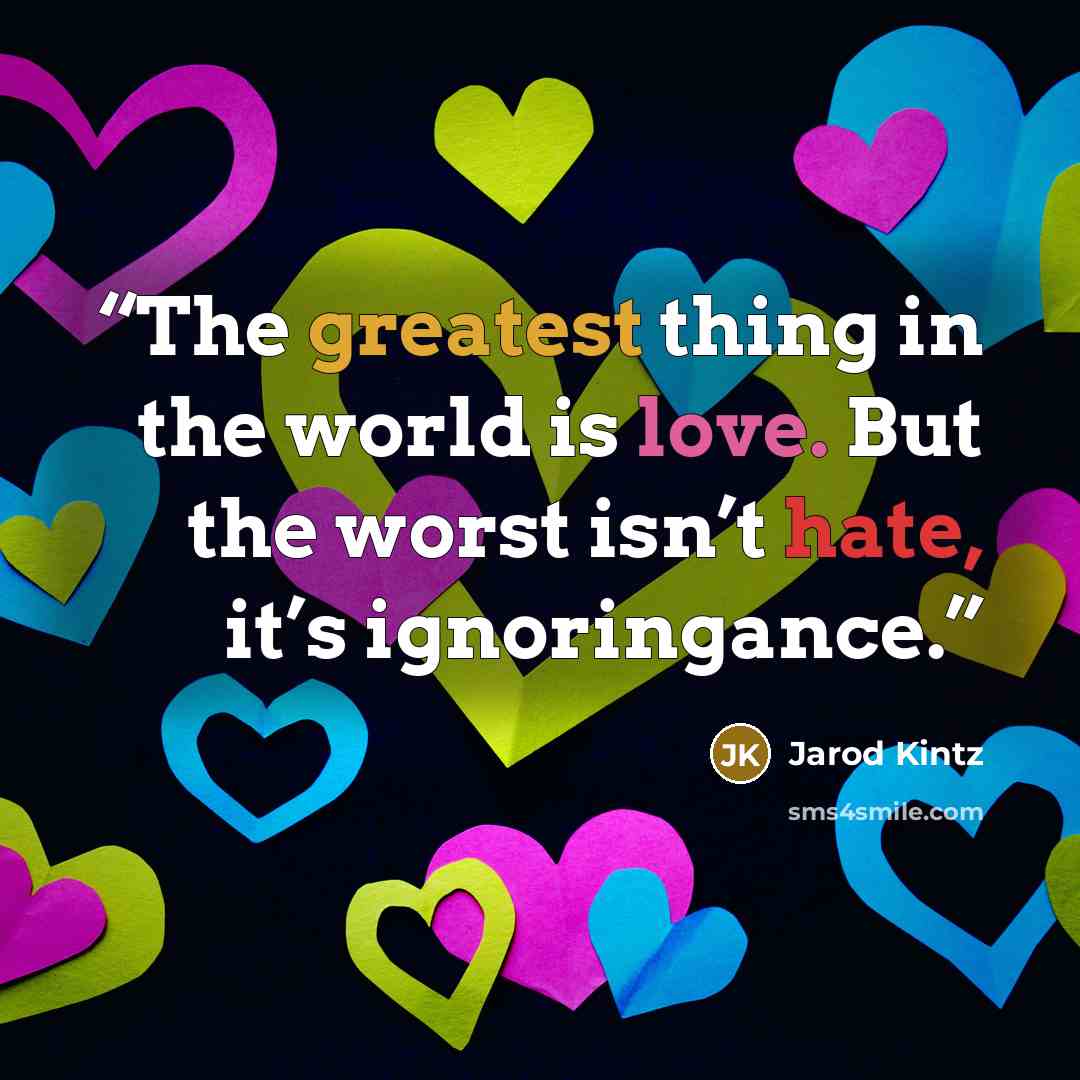 “The greatest thing in the world is love. But the worst isn’t hate, it’s ignoringance.” quote by Jarod Kintz