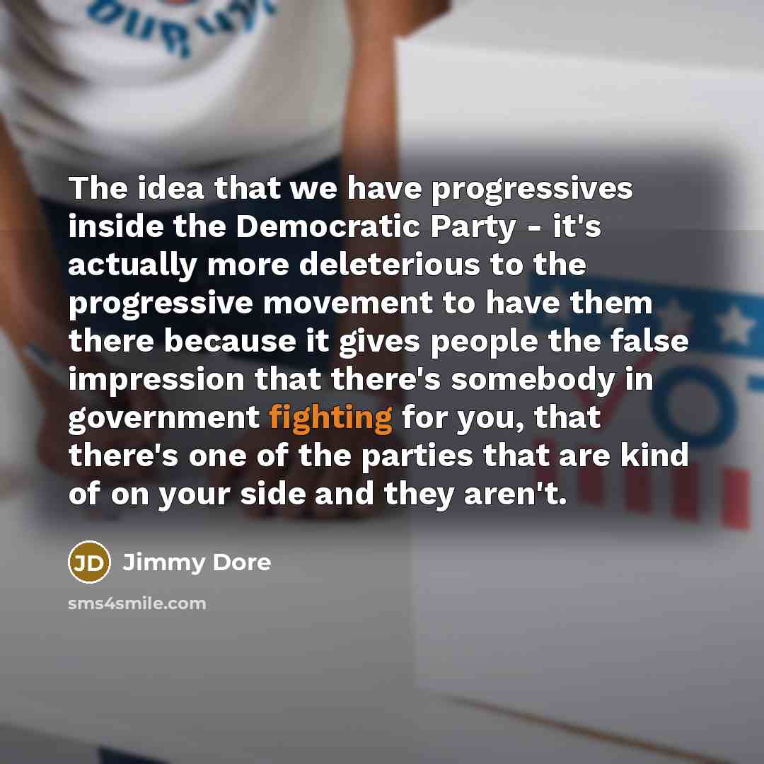 “The idea that we have progressives inside the Democratic Party…” quote by Jimmy Dore