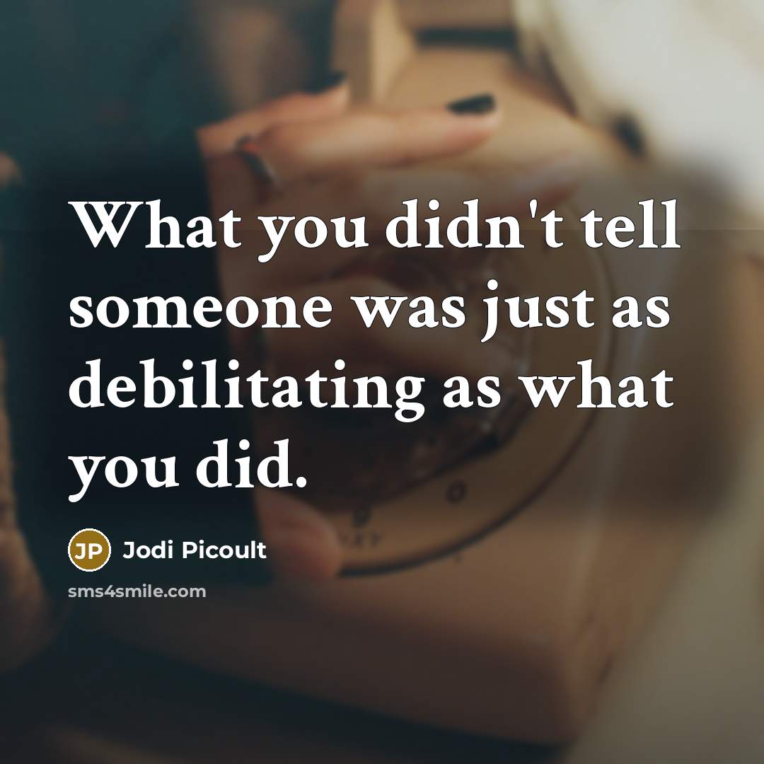 “What you didn't tell someone was just as debilitating as what you did.” quote by Jodi Picoult