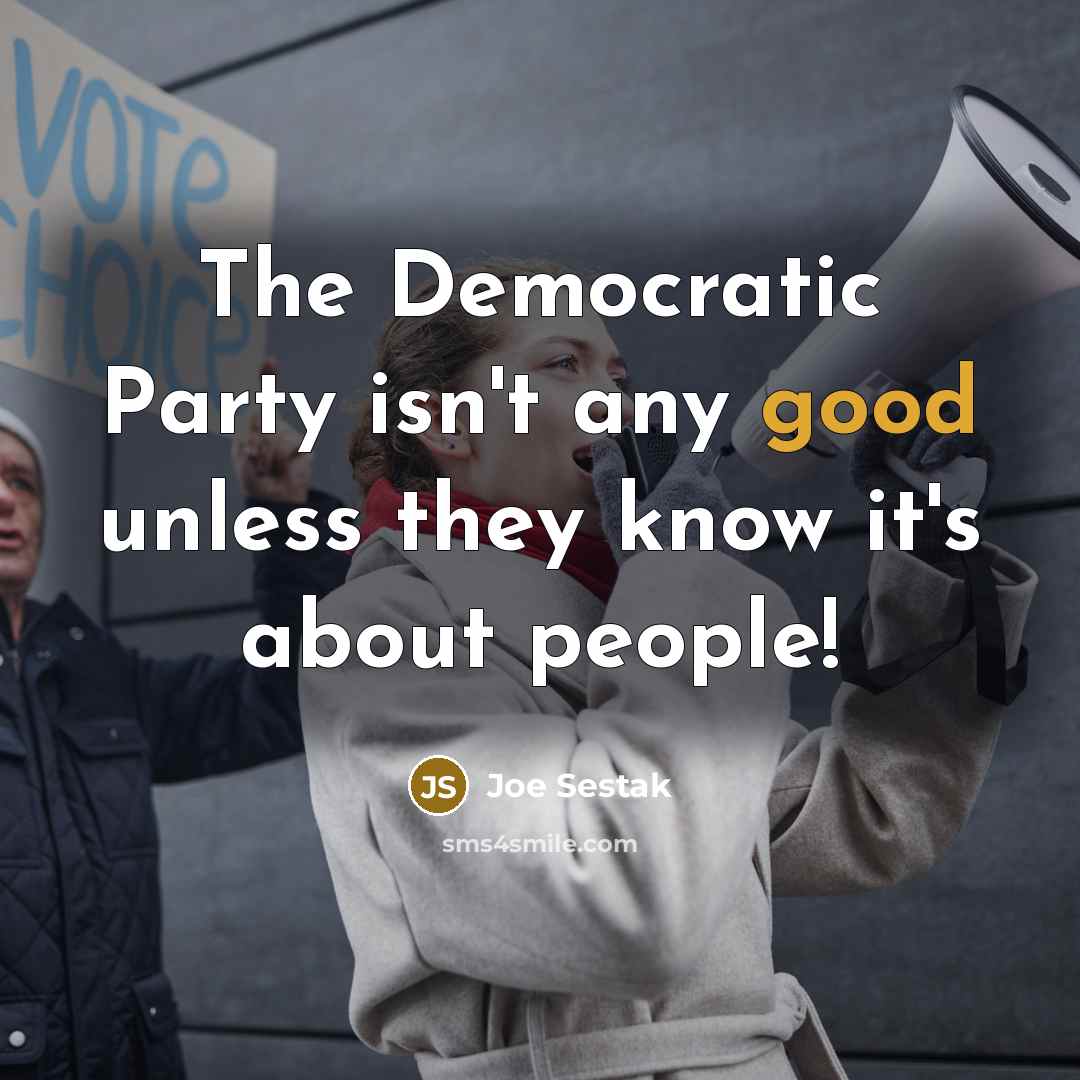 “The Democratic Party isn't any good unless they know it's about people!” quote by Joe Sestak