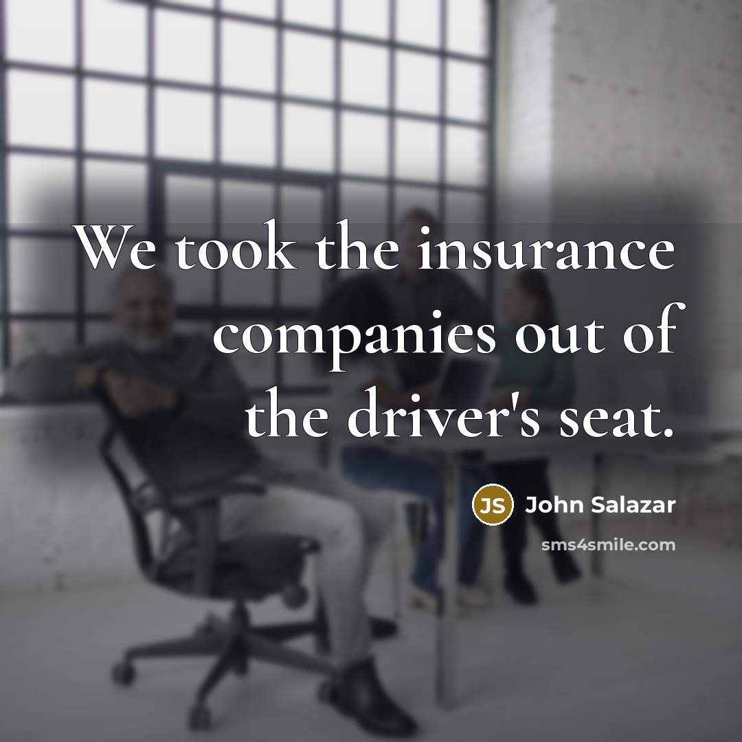 “We took the insurance companies out of the driver's seat.…” quote by John Salazar