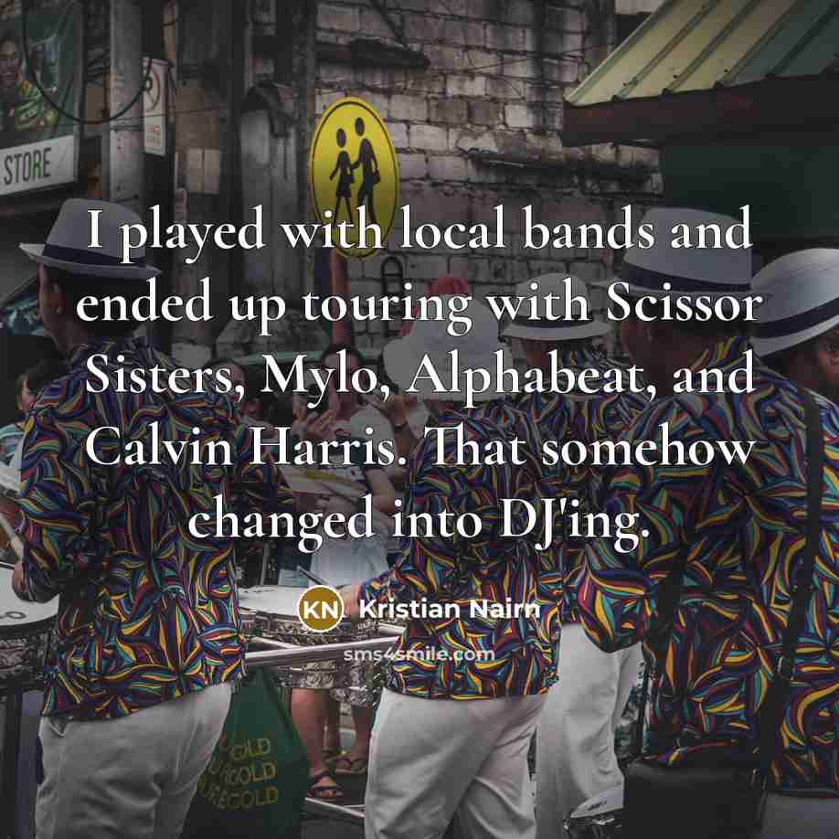 “I played with local bands and ended up touring with Scissor Sisters, Mylo, Alphabeat, and Calvin Harris. That somehow changed into DJ'ing.” quote by Kristian Nairn
