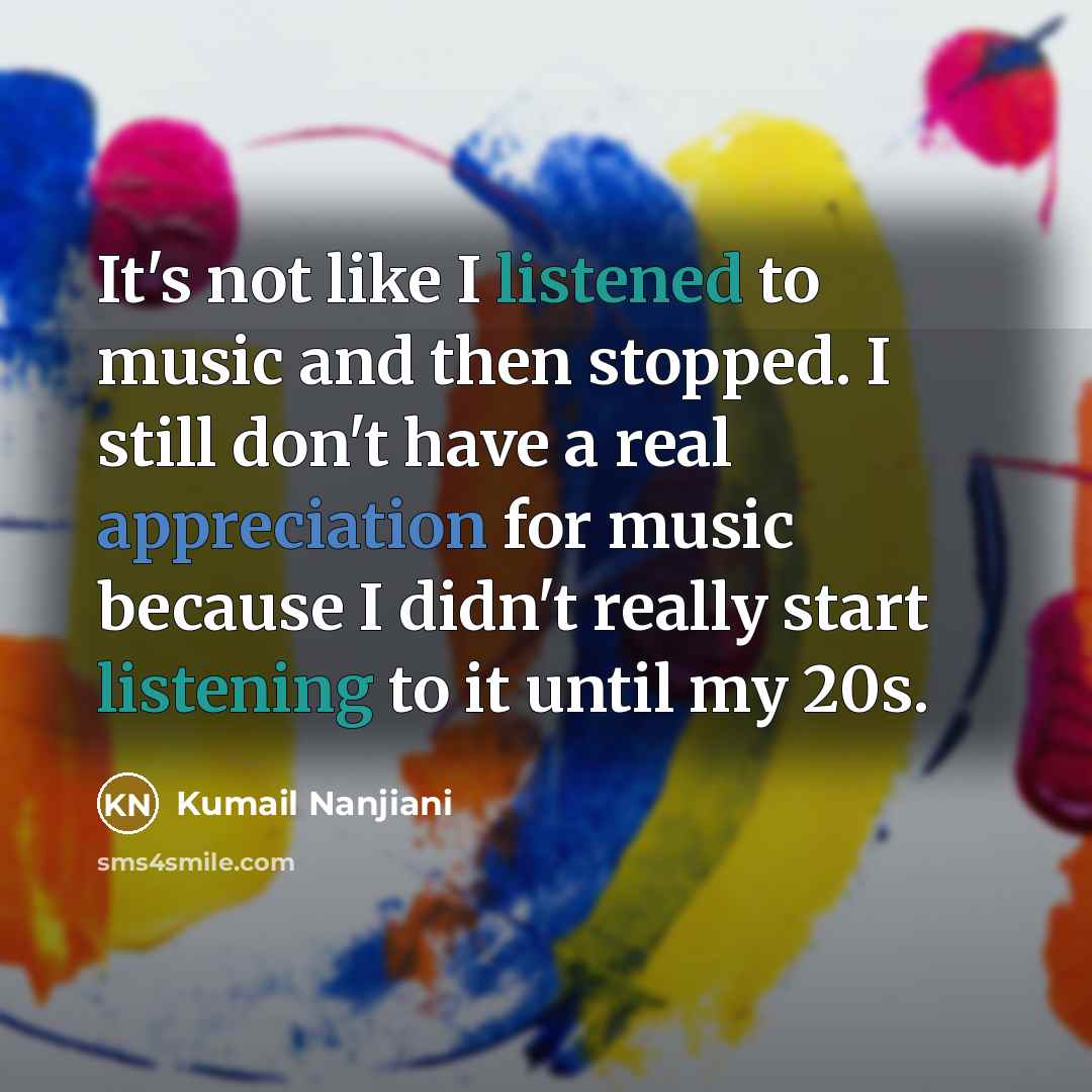 “It's not like I listened to music and then stopped.…” quote by Kumail Nanjiani