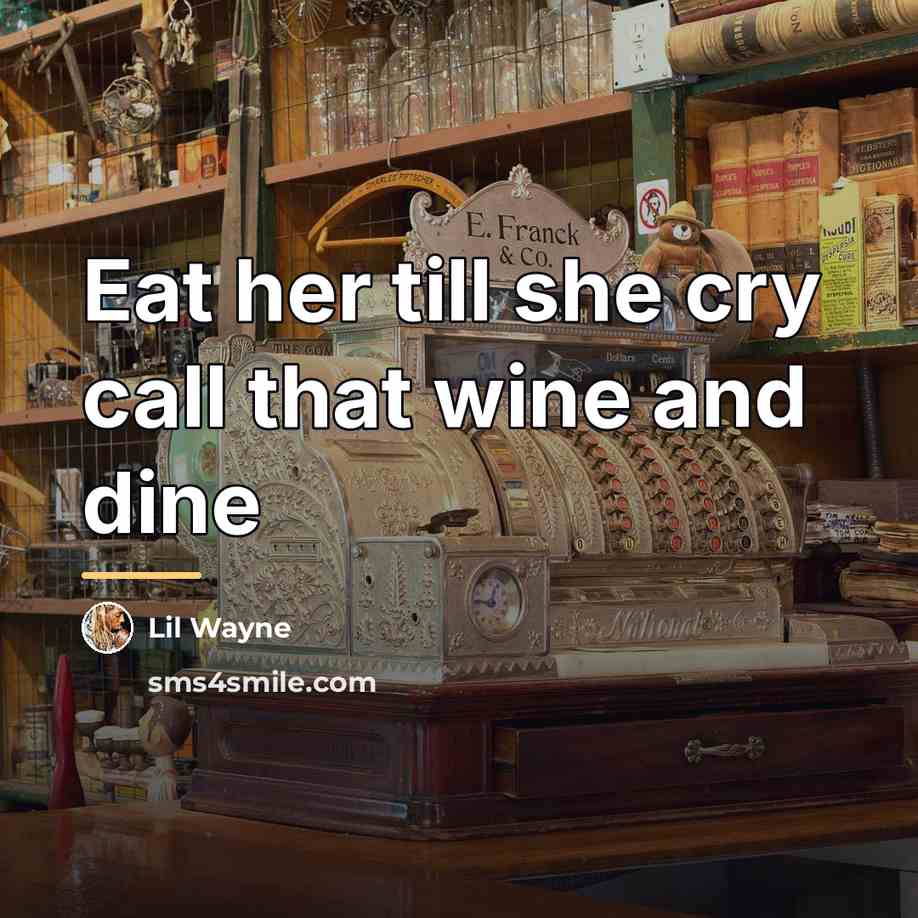 “Eat her till she cry call that wine and dine…” quote by Lil Wayne
