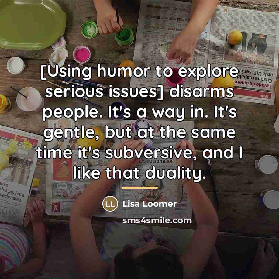 “[Using humor to explore serious issues] disarms people. It's a…” quote by Lisa Loomer