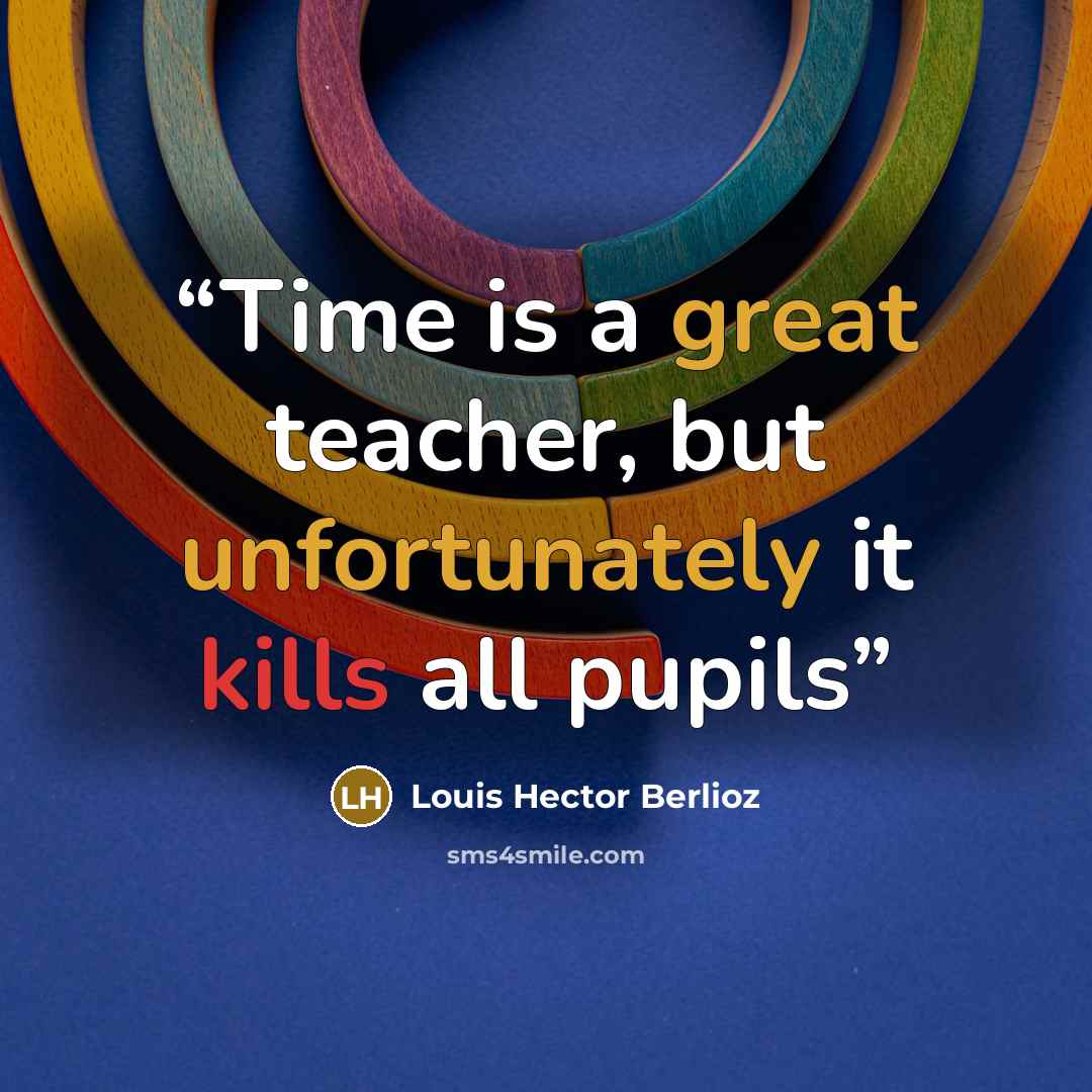“Time is a great teacher, but unfortunately it kills all pupils” quote by Louis Hector Berlioz