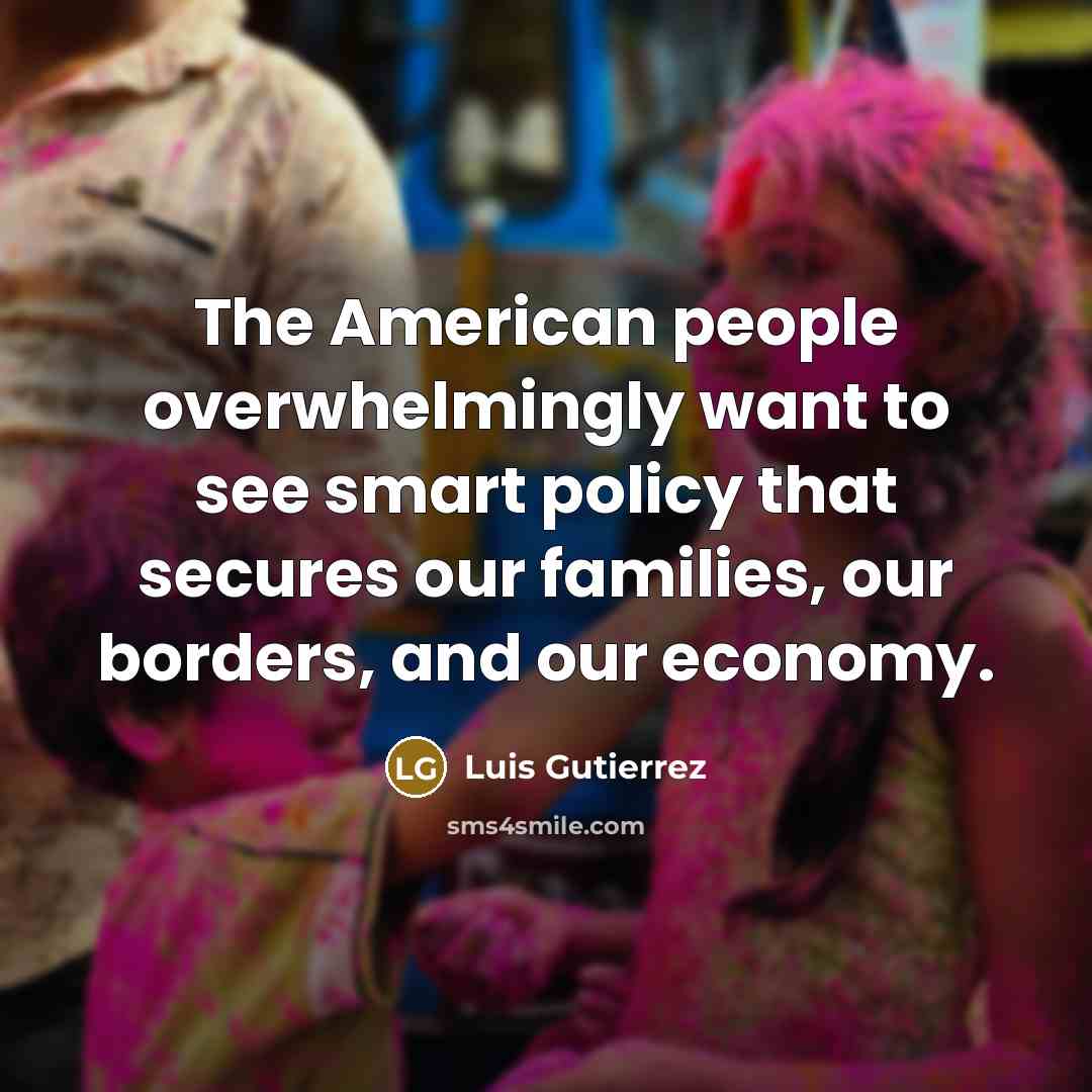“The American people overwhelmingly want to see smart policy that…” quote by Luis Gutierrez