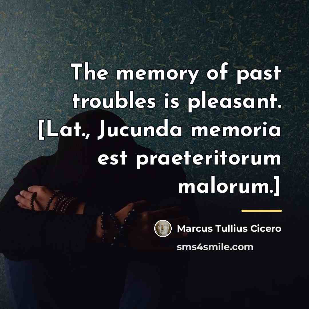 “The memory of past troubles is pleasant. [Lat., Jucunda memoria…” quote by Marcus Tullius Cicero