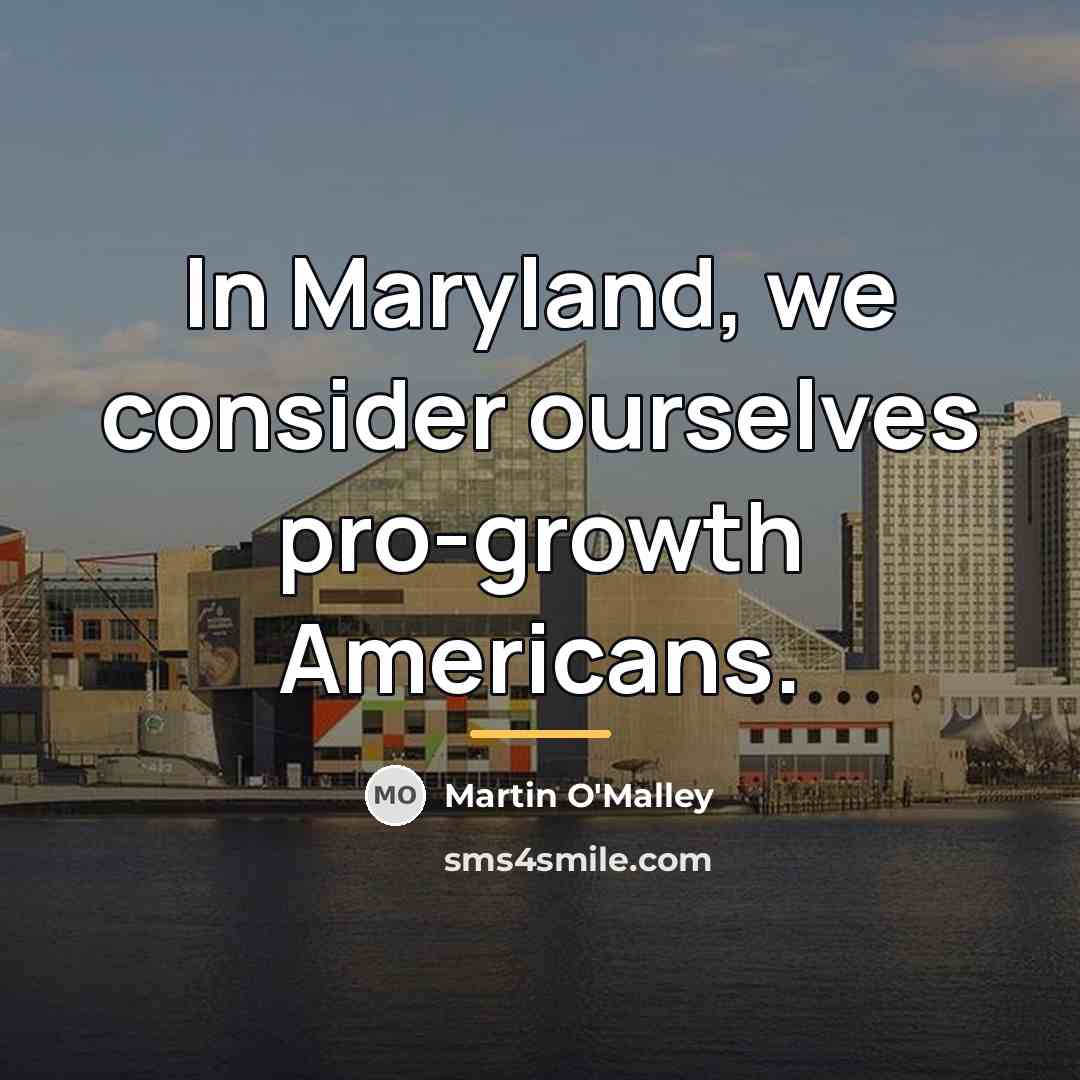 “In Maryland, we consider ourselves pro-growth Americans.…” quote by Martin O'Malley