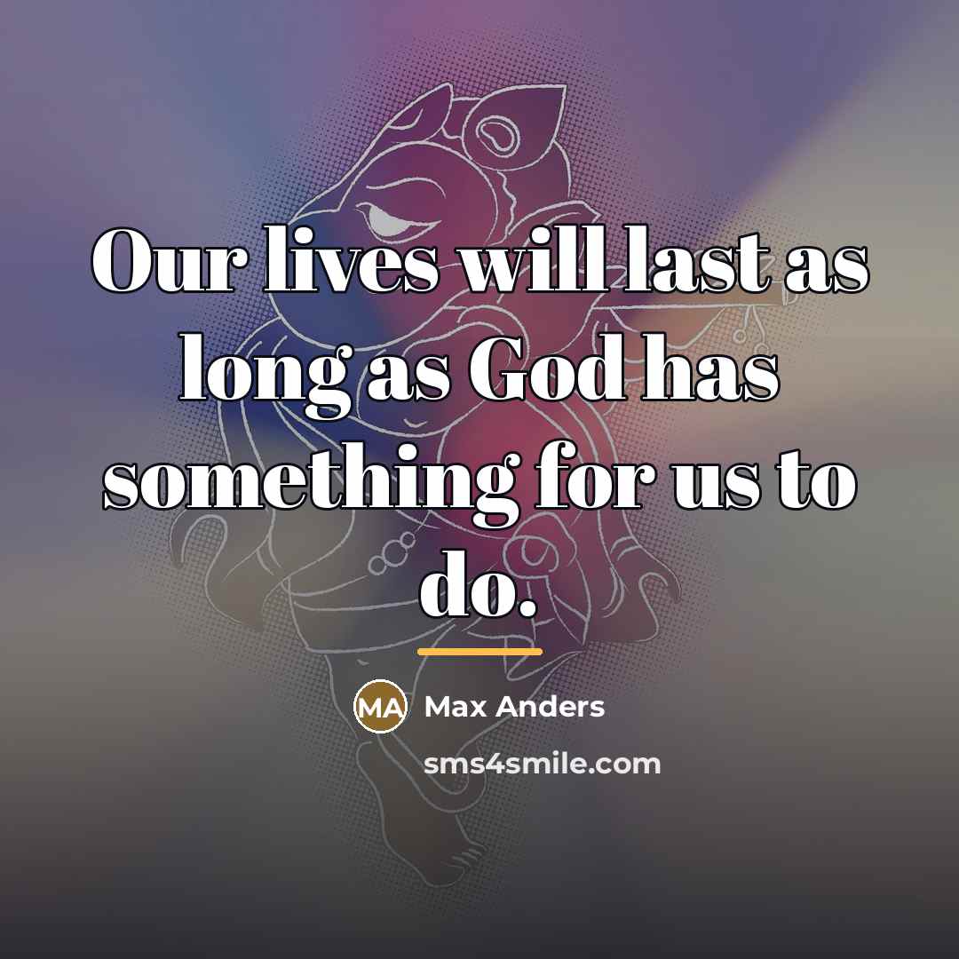 “Our lives will last as long as God has something…” quote by Max Anders