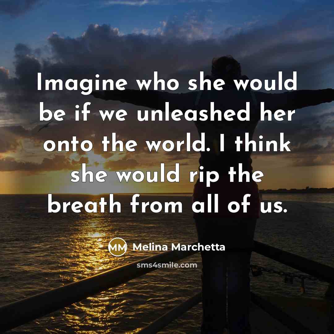 “Imagine who she would be if we unleashed her onto…” quote by Melina Marchetta