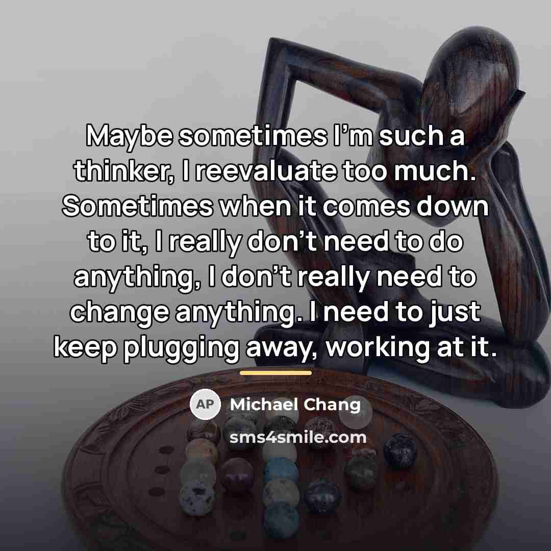 “Maybe sometimes I'm such a thinker, I reevaluate too much.…” quote by Michael Chang