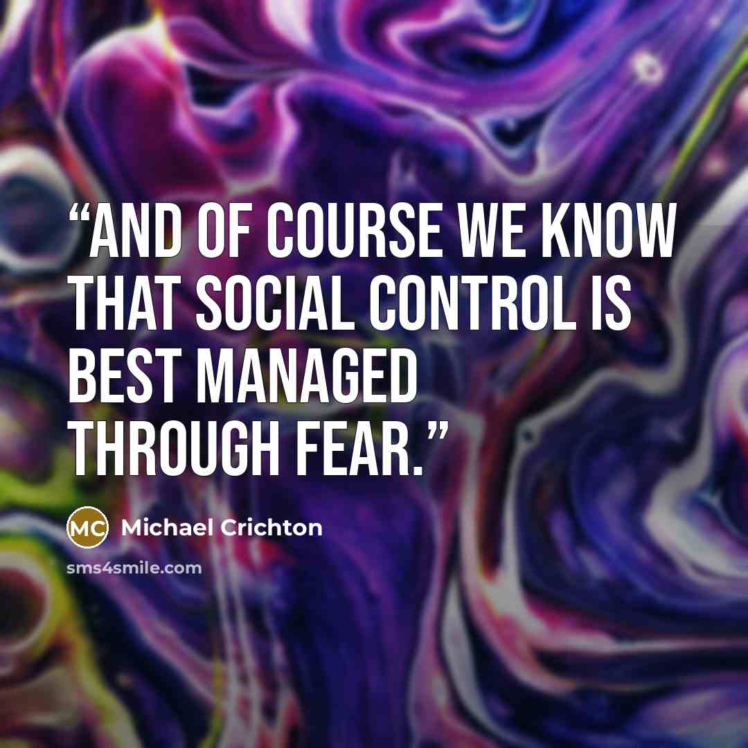 “And of course we know that social control is best managed through fear.” quote by Michael Crichton