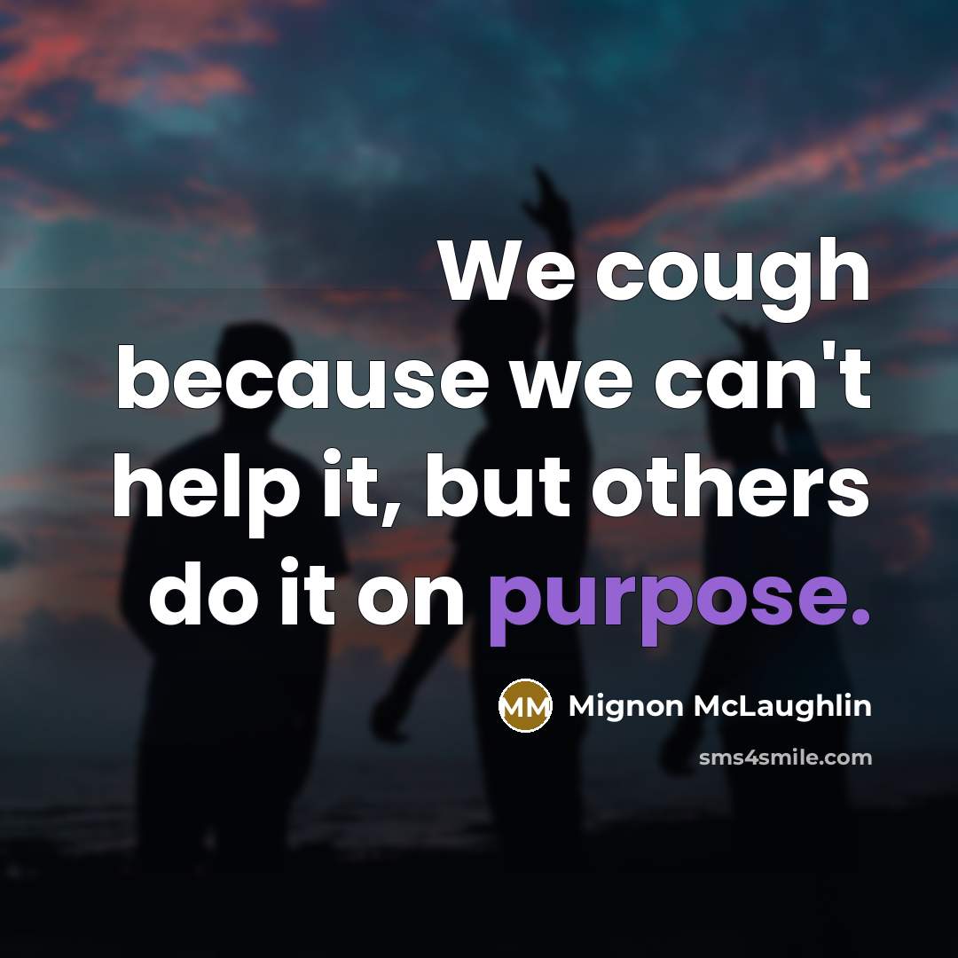 “We cough because we can't help it, but others do it on purpose.” quote by Mignon McLaughlin