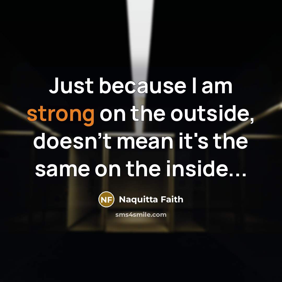 “Just because I am strong on the outside, doesn't mean…” quote by Naquitta Faith