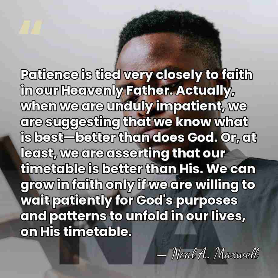 Patience is tied very closely to faith in our Heavenly Father. Actually,&hellip; - Neal A. Maxwell