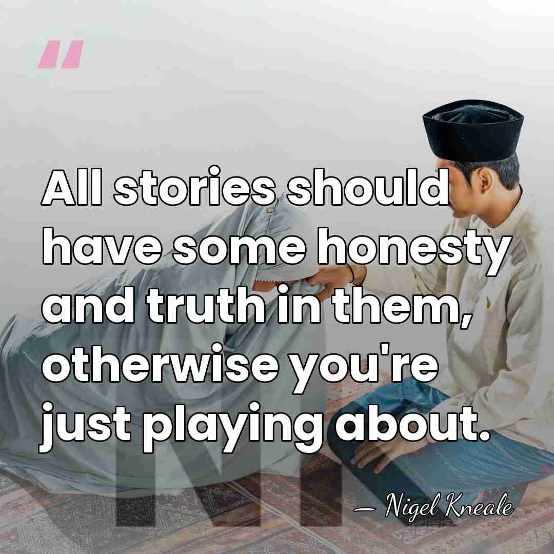 All stories should have some honesty and truth in them, otherwise you're&hellip; - Nigel Kneale