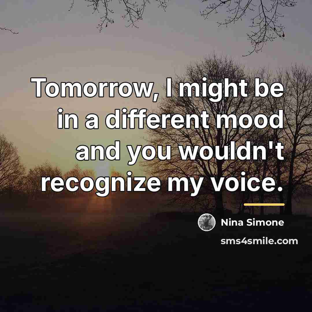 “Tomorrow, I might be in a different mood and you…” quote by Nina Simone