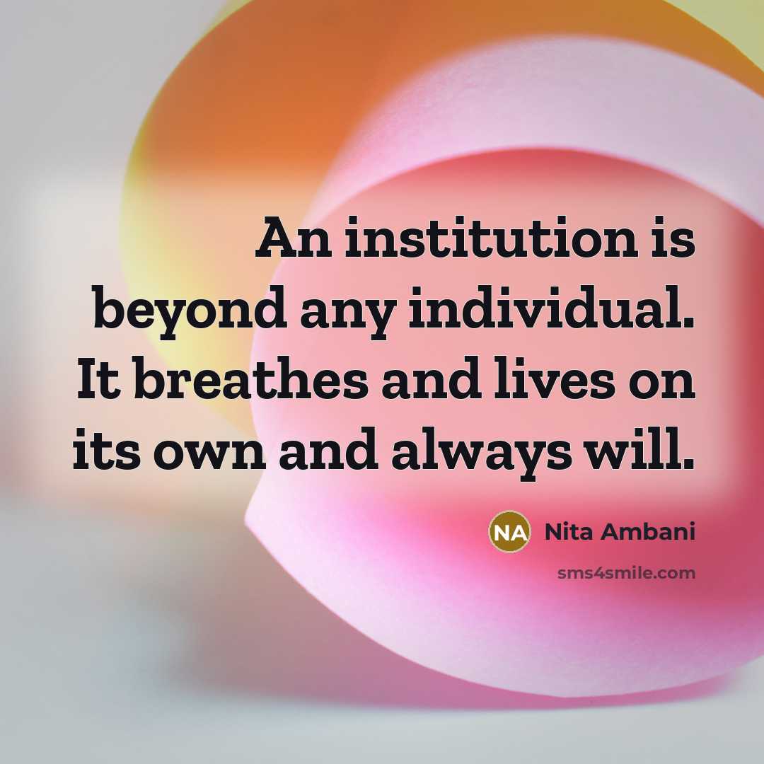 “An institution is beyond any individual. It breathes and lives…” quote by Nita Ambani