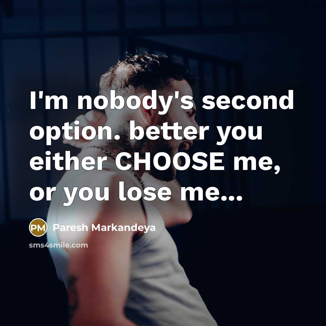 “I'm nobody's second option. better you either CHOOSE me, or…” quote by Paresh Markandeya