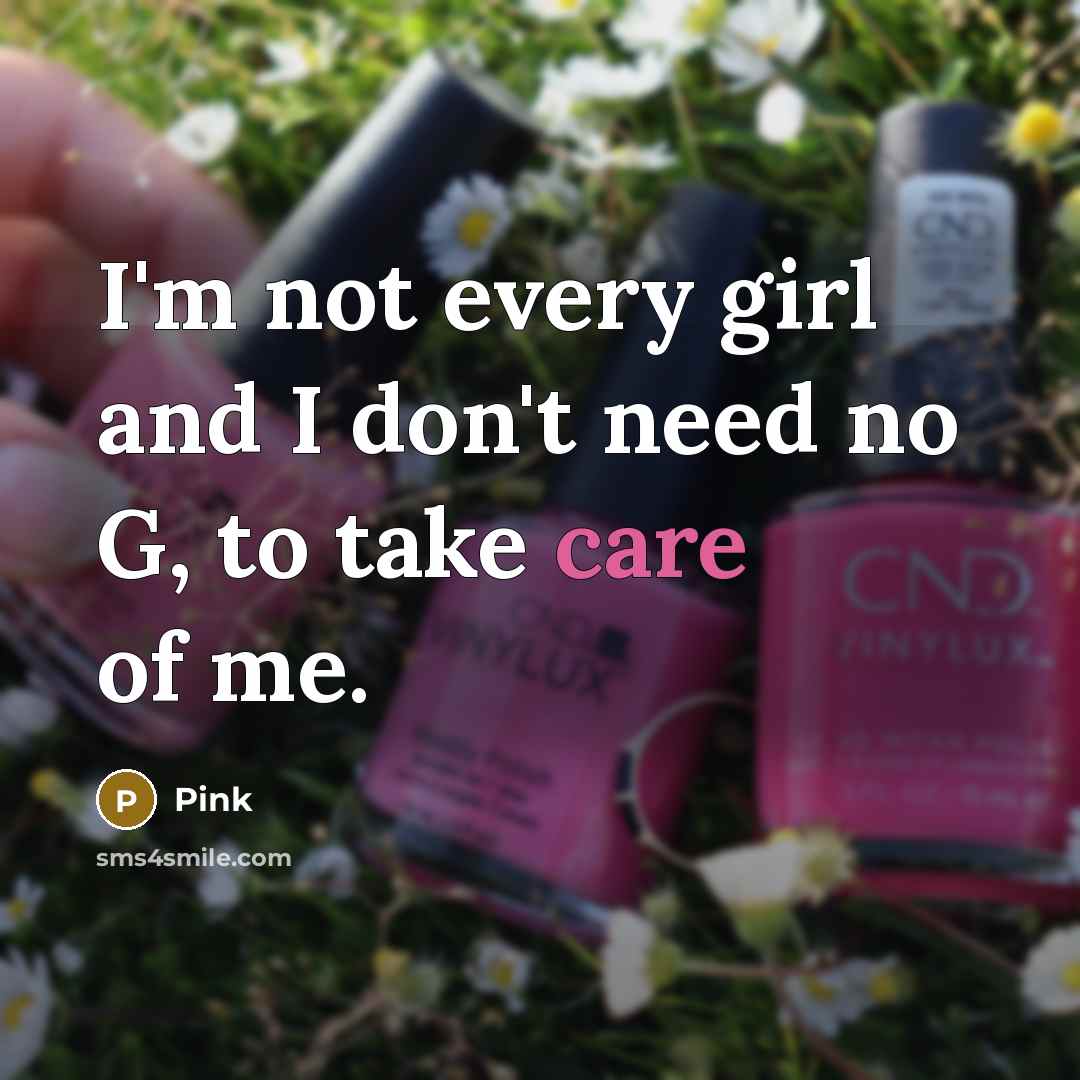 “I'm not every girl and I don't need no G, to take care of me.” quote by Pink