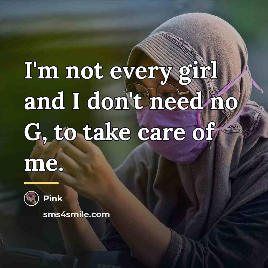 “I'm not every girl and I don't need no G,…” quote by Pink
