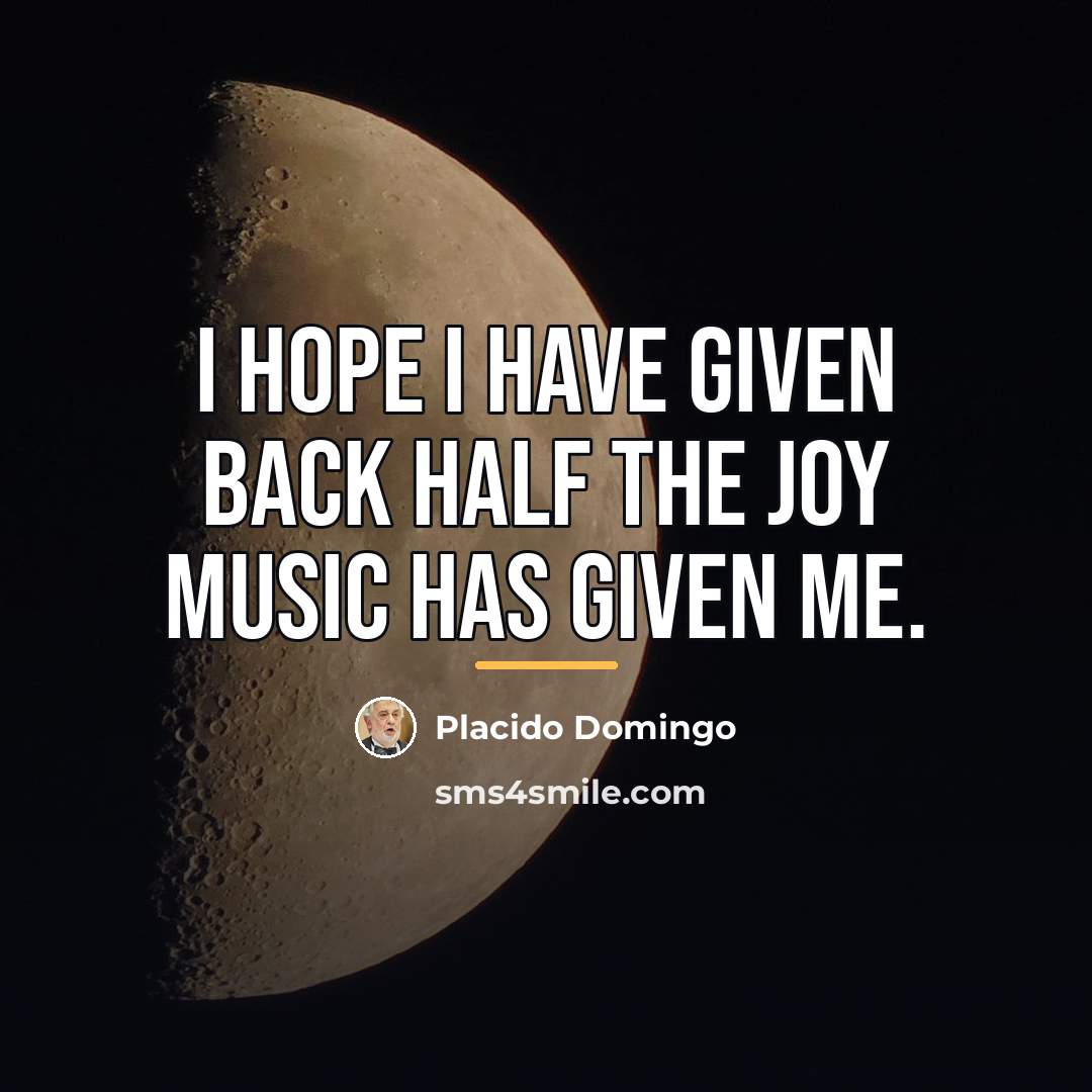 “I hope I have given back half the joy music…” quote by Placido Domingo