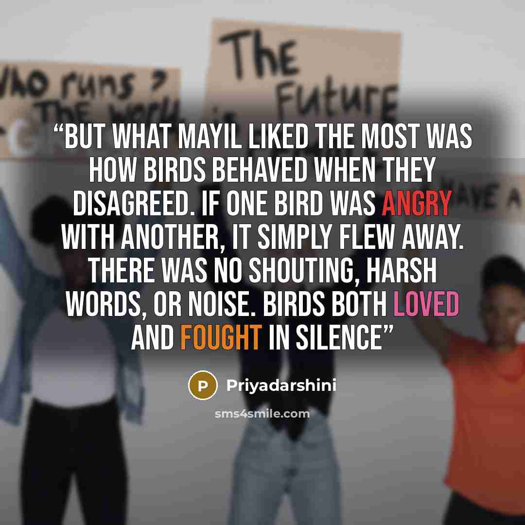 “But what Mayil liked the most was how birds behaved when they disagreed. If one bird was angry with another, it simply flew away. There was no shouting, harsh words, or noise. Birds both loved and fought in silence” quote by Priyadarshini
