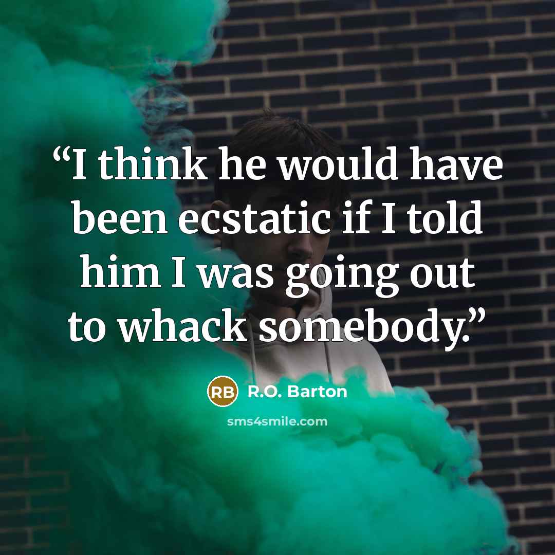“I think he would have been ecstatic if I told him I was going out to whack somebody.” quote by R.O. Barton