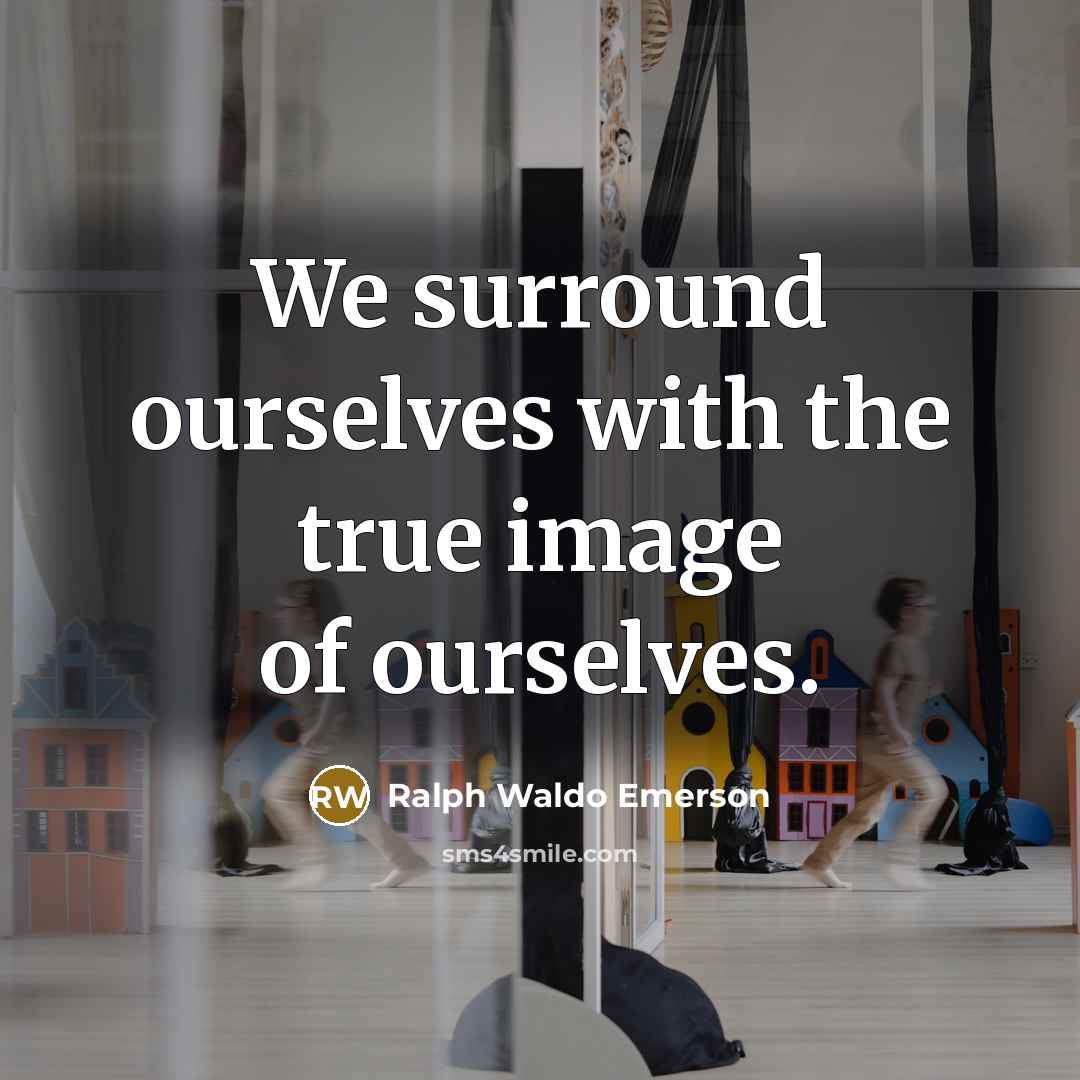 “We surround ourselves with the true image of ourselves.…” quote by Ralph Waldo Emerson
