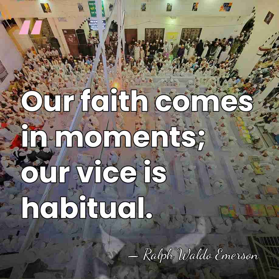Our faith comes in moments; our vice is habitual. - Ralph Waldo Emerson