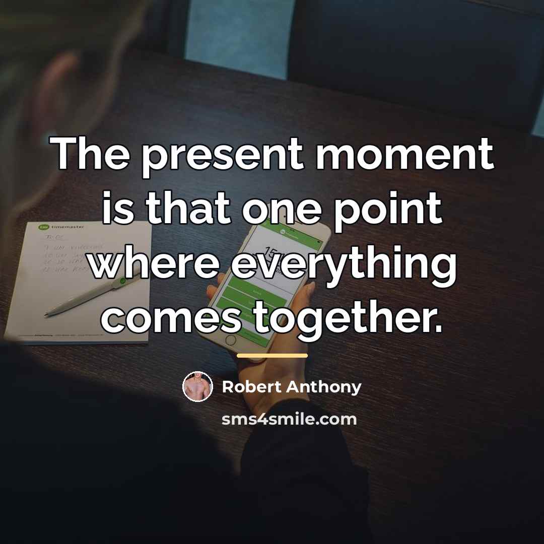 “The present moment is that one point where everything comes…” quote by Robert Anthony