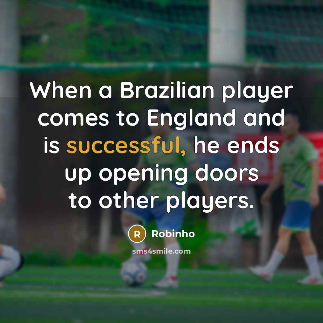 “When a Brazilian player comes to England and is successful,…” quote by Robinho