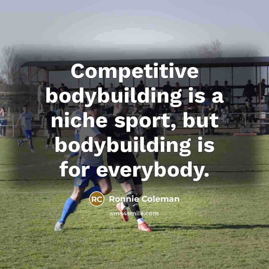 “Competitive bodybuilding is a niche sport, but bodybuilding is for…” quote by Ronnie Coleman