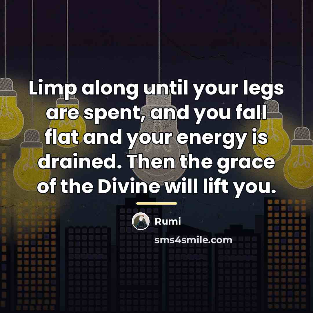 “Limp along until your legs are spent, and you fall…” quote by Rumi