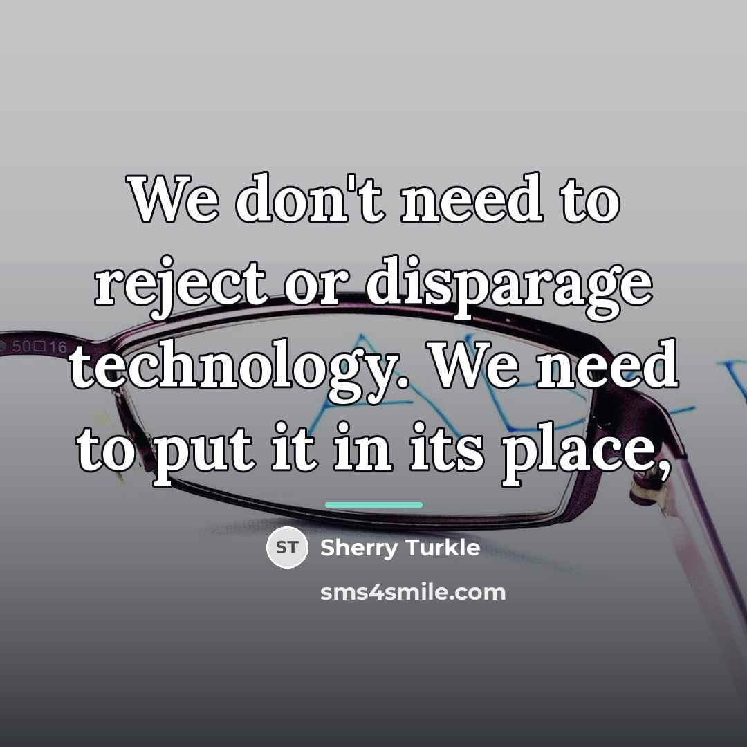 “We don't need to reject or disparage technology. We need…” quote by Sherry Turkle