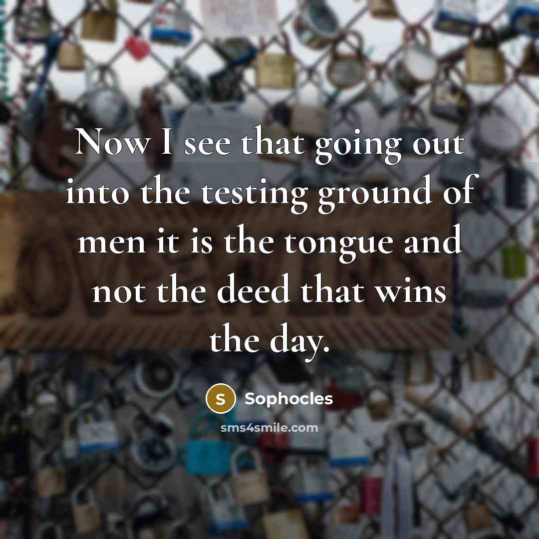 “Now I see that going out into the testing ground…” quote by Sophocles