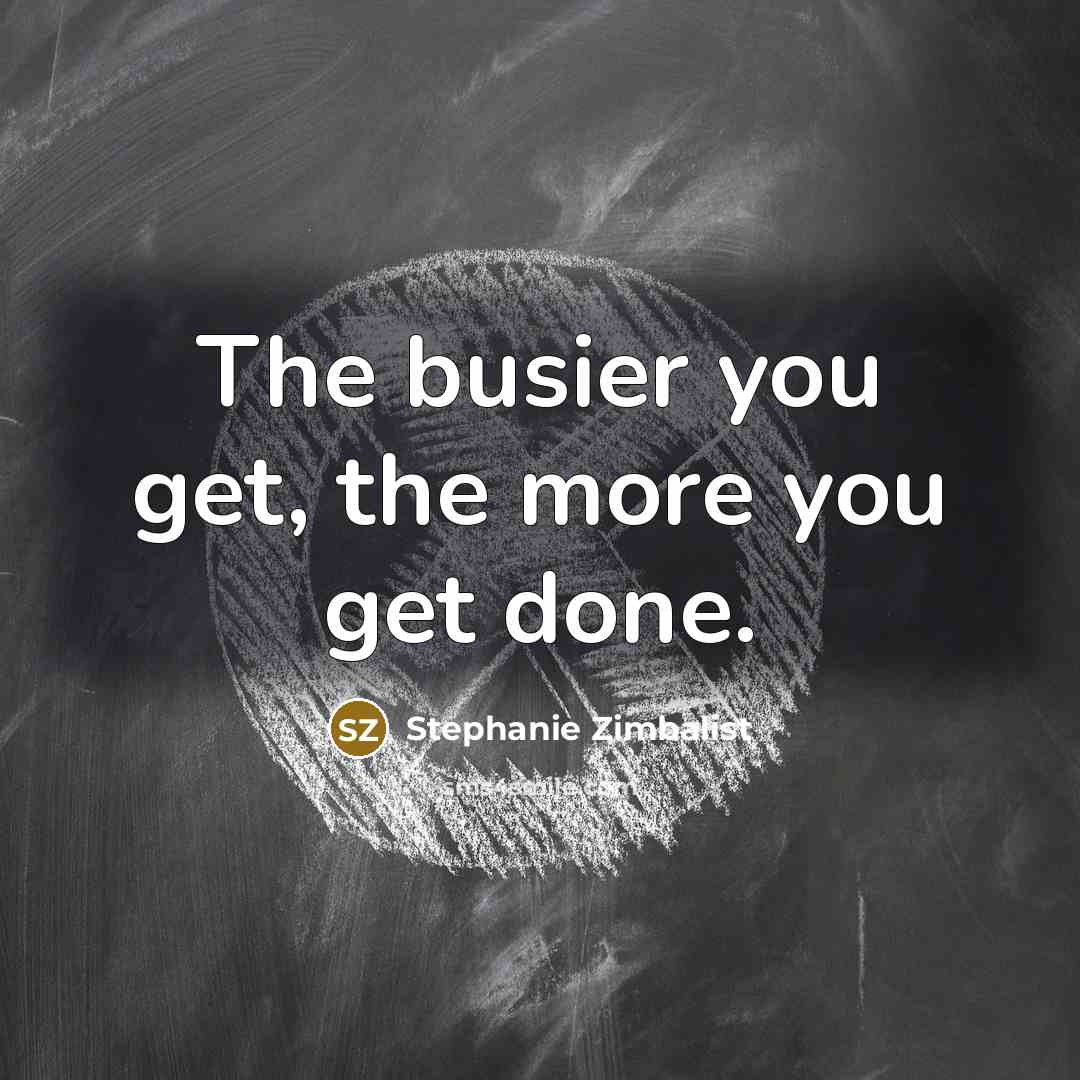 “The busier you get, the more you get done.…” quote by Stephanie Zimbalist