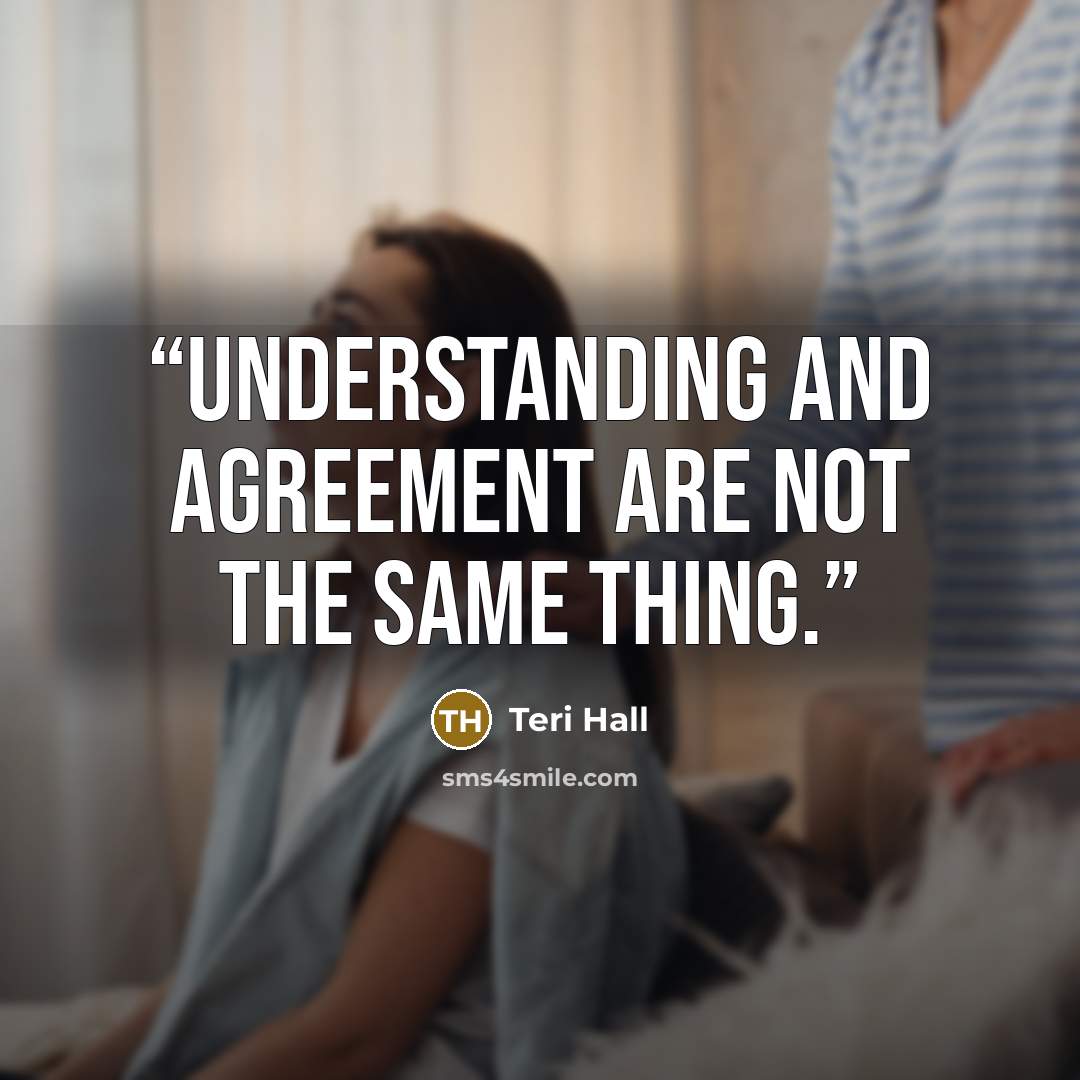 “Understanding and agreement are not the same thing.” quote by Teri Hall